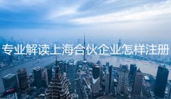 专业解读上海合伙企业怎样注册